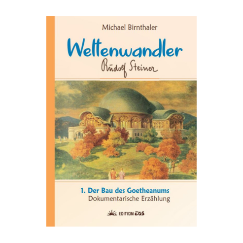 Weltenwandler Rudolf Steiner und der Bau des Goetheanums (Band1)